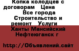 Копка колодцев с договорам › Цена ­ 4 200 - Все города Строительство и ремонт » Услуги   . Ханты-Мансийский,Нефтеюганск г.